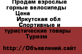 Продам взрослые горные велосипеды. › Цена ­ 11500-15500 - Иркутская обл. Спортивные и туристические товары » Туризм   